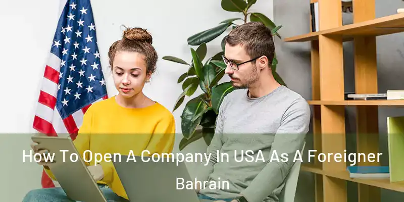  How To Open A Company In USA As A Foreigner Bahrain